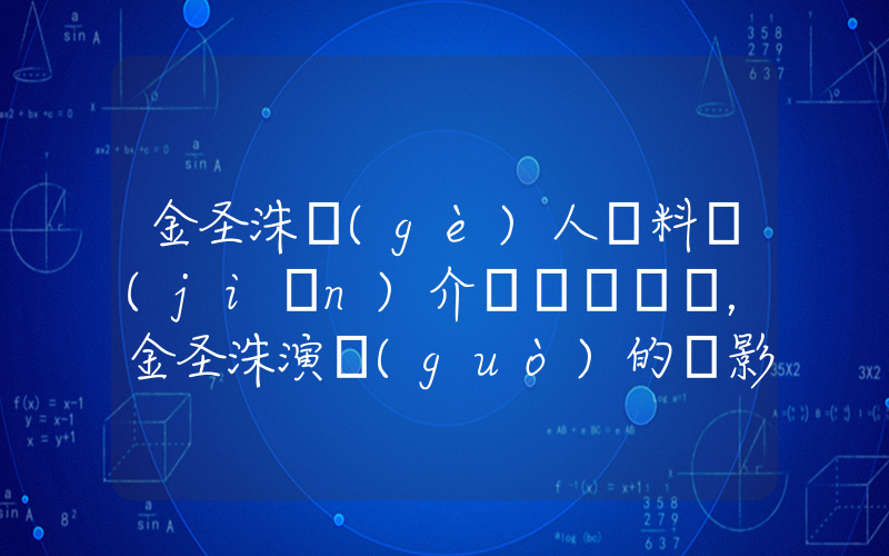 金圣洙個(gè)人資料簡(jiǎn)介，金圣洙演過(guò)的電影電視劇大全插圖